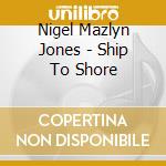 Nigel Mazlyn Jones - Ship To Shore cd