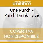 One Punch - Punch Drunk Love cd