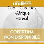 Cab - Caraibes -Afrique -Bresil cd