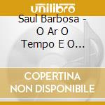 Saul Barbosa - O Ar O Tempo E O Vento (Sao Jorge Do) cd musicale di Saul Barbosa