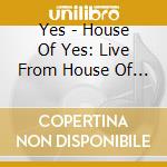 Yes - House Of Yes: Live From House Of Blues cd