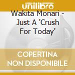 Wakita Monari - Just A 'Crush For Today' cd musicale di Wakita Monari