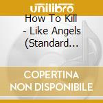 How To Kill - Like Angels (Standard Edition) cd