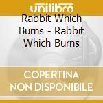 Rabbit Which Burns - Rabbit Which Burns cd
