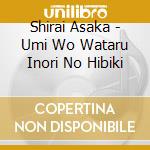 Shirai Asaka - Umi Wo Wataru Inori No Hibiki cd