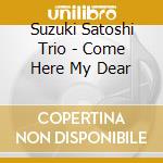 Suzuki Satoshi Trio - Come Here My Dear cd