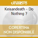 Keisandeath - Do Nothing ? cd