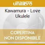 Kawamura - Love Ukulele cd