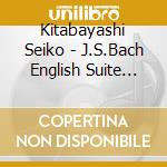 Kitabayashi Seiko - J.S.Bach English Suite No.2 In A Minor Bwv807 cd musicale