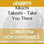 Kikuchi Takeshi - Take You There cd
