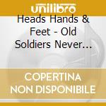 Heads Hands & Feet - Old Soldiers Never Die cd