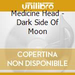 Medicine Head - Dark Side Of Moon cd musicale