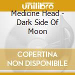 Medicine Head - Dark Side Of Moon cd