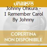 Johnny Ohkura - I Remember Carol By Johnny cd