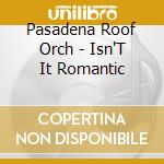 Pasadena Roof Orch - Isn'T It Romantic cd musicale di Pasadena Roof Orch
