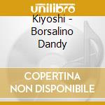 Kiyoshi - Borsalino Dandy cd musicale