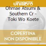 Ohmae Atsumi & Southern Cr - Toki Wo Koete cd