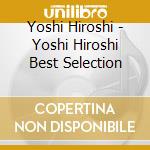 Yoshi Hiroshi - Yoshi Hiroshi Best Selection cd