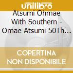 Atsumi Ohmae With Southern - Omae Atsumi 50Th Anniversary Album- Ai Et Furusato Wo Utau- cd