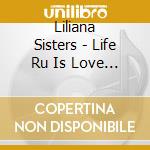 Liliana Sisters - Life Ru Is Love Ru!! cd musicale di Liliana Sisters