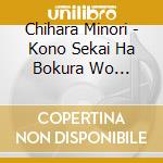 Chihara Minori - Kono Sekai Ha Bokura Wo Matteita cd musicale di Chihara Minori