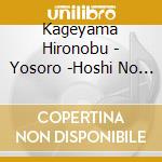 Kageyama Hironobu - Yosoro -Hoshi No Umi Wo Koete- cd musicale di Kageyama Hironobu