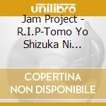 Jam Project - R.I.P-Tomo Yo Shizuka Ni Nemure- cd