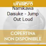 Namikawa Daisuke - Jump Out Loud cd musicale di Namikawa Daisuke