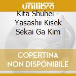 Kita Shuhei - Yasashii Kisek Sekai Ga Kim cd