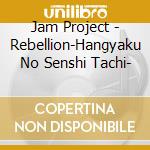 Jam Project - Rebellion-Hangyaku No Senshi Tachi- cd