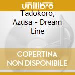 Tadokoro, Azusa - Dream Line cd musicale di Tadokoro, Azusa