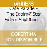 Cafe Parade - The Idolm@Ster Sidem St@Rting Line 10 Cafe Parade cd musicale di Cafe Parade