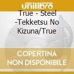 True - Steel -Tekketsu No Kizuna/True cd