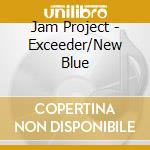 Jam Project - Exceeder/New Blue cd musicale di Jam Project