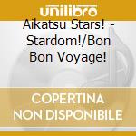 Aikatsu Stars! - Stardom!/Bon Bon Voyage! cd