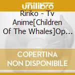 Ririko - Tv Anime[Children Of The Whales]Op Shudaika cd musicale di Ririko