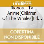 Rionos - Tv Anime[Children Of The Whales]Ed Shudaika cd musicale di Rionos