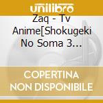 Zaq - Tv Anime[Shokugeki No Soma 3 No Sara]Op Shudaika cd musicale di Zaq