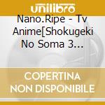 Nano.Ripe - Tv Anime[Shokugeki No Soma 3 No Sara]Ed Shudaika cd