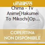 Chima - Tv Anime[Hakumei To Mikochi]Op Shudaika cd