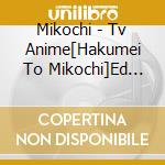 Mikochi - Tv Anime[Hakumei To Mikochi]Ed Shudaika cd musicale di Mikochi