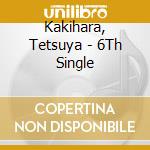 Kakihara, Tetsuya - 6Th Single cd musicale di Kakihara, Tetsuya