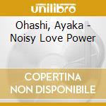 Ohashi, Ayaka - Noisy Love Power cd