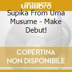 Supika From Uma Musume - Make Debut! cd musicale di Supika From Uma Musume