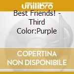 Best Friends! - Third Color:Purple cd musicale di Best Friends!
