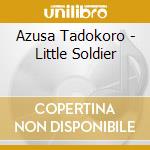 Azusa Tadokoro - Little Soldier cd musicale di Tadokoro, Azusa