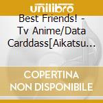 Best Friends! - Tv Anime/Data Carddass[Aikatsu Friends!]2Nd Season Op/Ed Theme cd musicale di Best Friends!