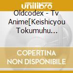 Oldcodex - Tv Anime[Keishicyou Tokumuhu Tokusyukyou Akuhantai Sakusitsu Dai Nanaka cd