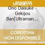 Ono Daisuke - Gekijou Ban[Ultraman Taiga New Gene Climax]Shudaika cd