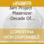 Jam Project - Maximizer -Decade Of Evolution- cd